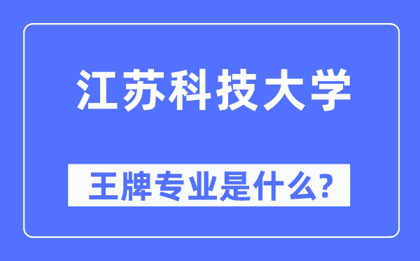 江蘇科技大學王牌專業(yè)是什么,有哪些專業(yè)比較好？