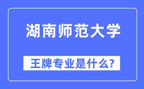 湖南師范大學王牌專業(yè)是什么,有哪些專業(yè)比較好？