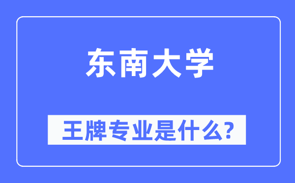 東南大學(xué)王牌專業(yè)是什么,有哪些專業(yè)比較好？