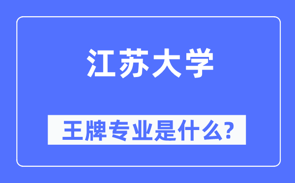 江蘇大學(xué)王牌專業(yè)是什么,有哪些專業(yè)比較好？