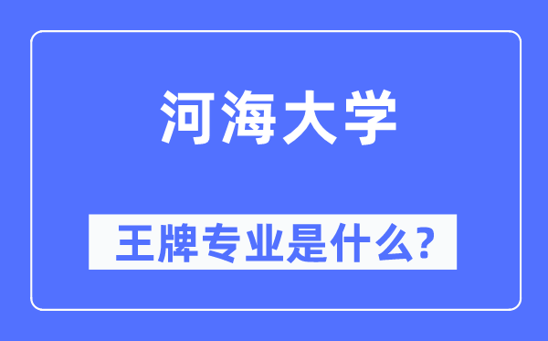 河海大學(xué)王牌專業(yè)是什么,有哪些專業(yè)比較好？