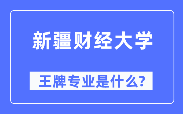 新疆財經(jīng)大學王牌專業(yè)是什么,有哪些專業(yè)比較好？