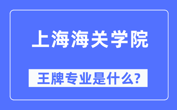 上海海關(guān)學(xué)院王牌專業(yè)是什么,有哪些專業(yè)比較好？