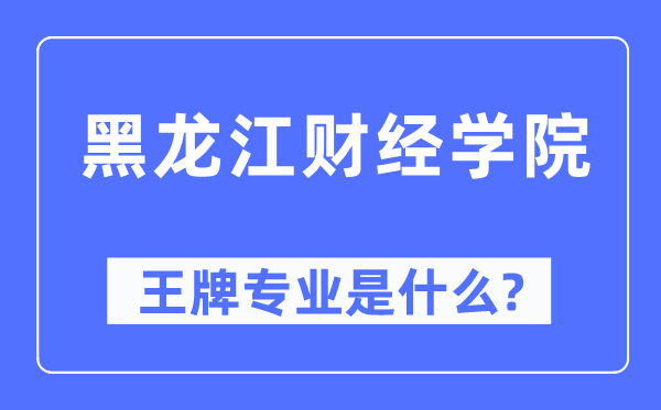 黑龍江財(cái)經(jīng)學(xué)院王牌專業(yè)是什么,有哪些專業(yè)比較好？