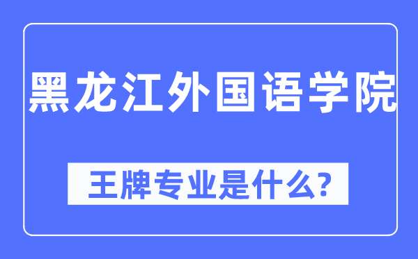 黑龍江外國語學(xué)院王牌專業(yè)是什么,有哪些專業(yè)比較好？