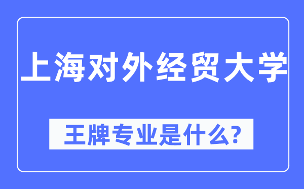 上海對(duì)外經(jīng)貿(mào)大學(xué)王牌專(zhuān)業(yè)是什么,有哪些專(zhuān)業(yè)比較好？