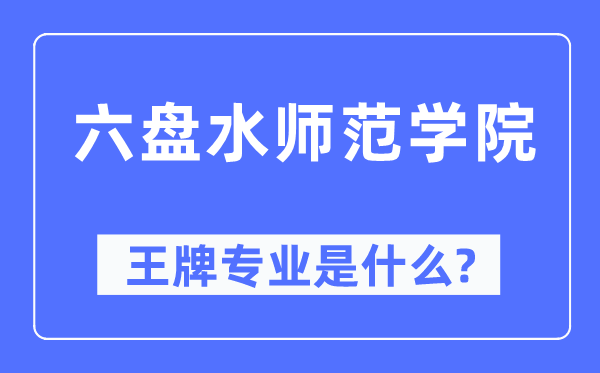 六盤水師范學(xué)院王牌專業(yè)是什么,有哪些專業(yè)比較好？