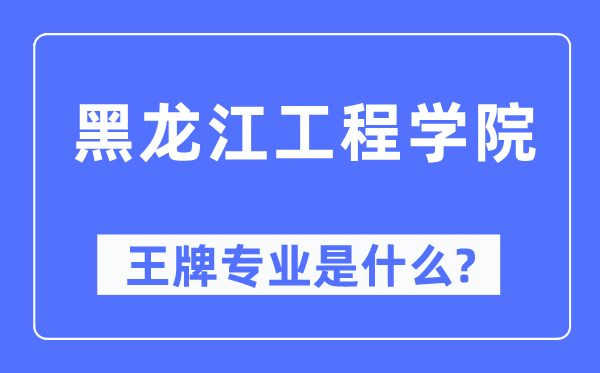 黑龍江工程學(xué)院王牌專業(yè)是什么,有哪些專業(yè)比較好？