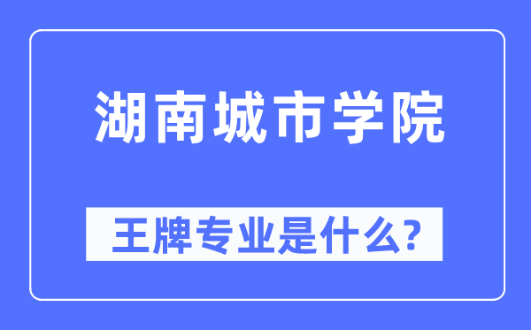 湖南城市學院王牌專業(yè)是什么,有哪些專業(yè)比較好？