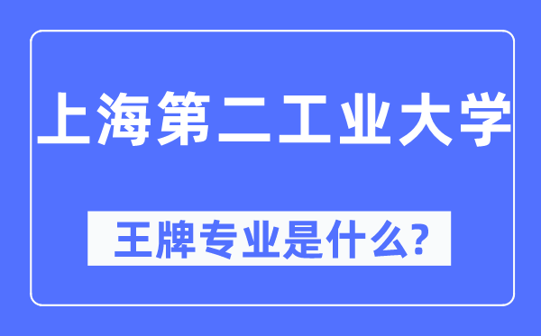 上海第二工業(yè)大學王牌專業(yè)是什么,有哪些專業(yè)比較好？