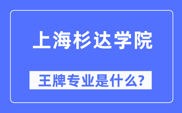 上海杉達學院王牌專業(yè)是什么,有哪些專業(yè)比較好？