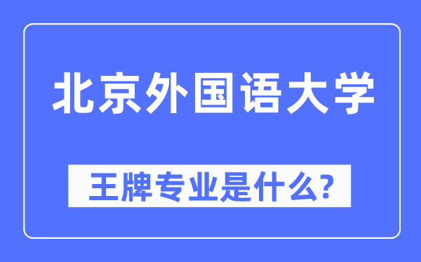 北京外國(guó)語(yǔ)大學(xué)王牌專業(yè)是什么,有哪些專業(yè)比較好？