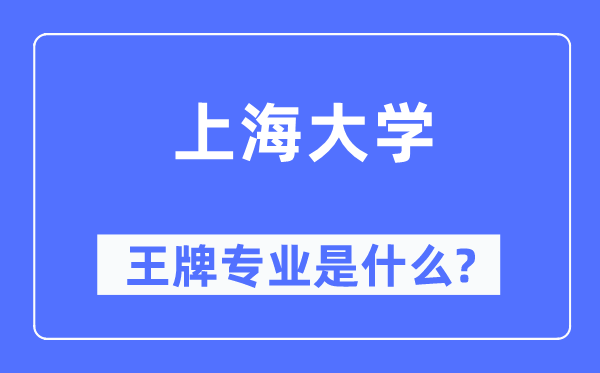 上海大學(xué)王牌專業(yè)是什么,有哪些專業(yè)比較好？