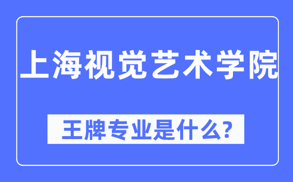 上海視覺藝術學院王牌專業(yè)是什么,有哪些專業(yè)比較好？