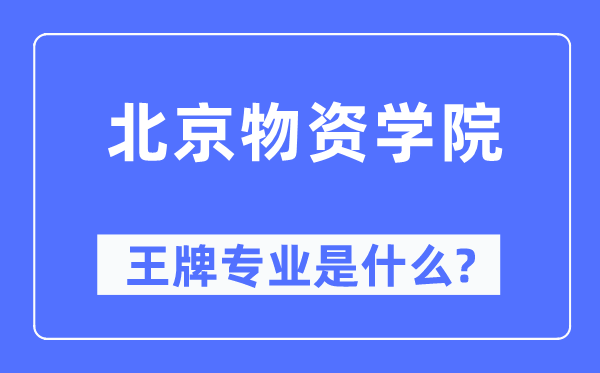北京物資學(xué)院王牌專業(yè)是什么,有哪些專業(yè)比較好？