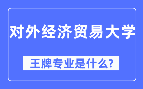 對(duì)外經(jīng)濟(jì)貿(mào)易大學(xué)王牌專(zhuān)業(yè)是什么,有哪些專(zhuān)業(yè)比較好？