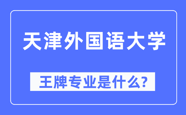 天津外國語大學(xué)王牌專業(yè)是什么,有哪些專業(yè)比較好？