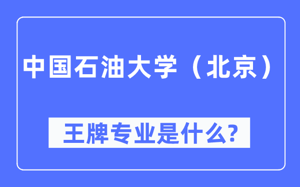 中國石油大學(xué)（北京）王牌專業(yè)是什么,有哪些專業(yè)比較好？