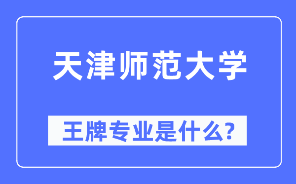天津師范大學(xué)王牌專業(yè)是什么,有哪些專業(yè)比較好？