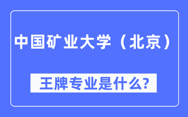 中國礦業(yè)大學(xué)（北京）王牌專業(yè)是什么,有哪些專業(yè)比較好？