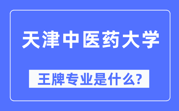 天津中醫(yī)藥大學(xué)王牌專業(yè)是什么,有哪些專業(yè)比較好？