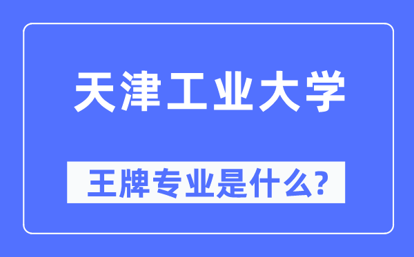 天津工業(yè)大學王牌專業(yè)是什么,有哪些專業(yè)比較好？