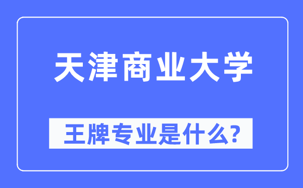 天津商業(yè)大學(xué)王牌專業(yè)是什么,有哪些專業(yè)比較好？