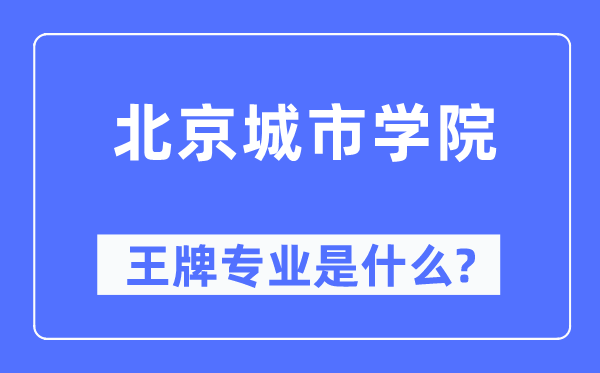 北京城市學院王牌專業(yè)是什么,有哪些專業(yè)比較好？