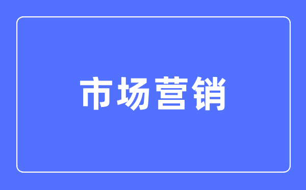 市場營銷專業(yè)主要學什么,市場營銷專業(yè)的就業(yè)方向和前景分析