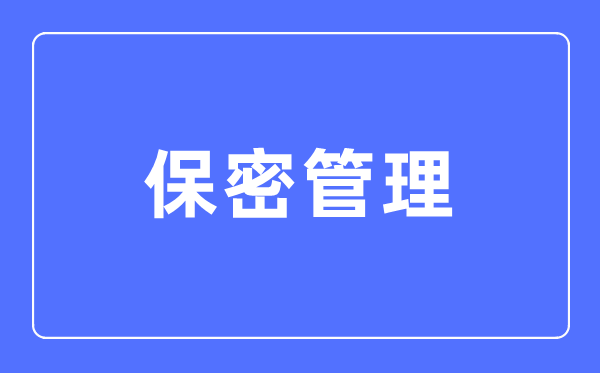 保密管理專業(yè)主要學(xué)什么,保密管理專業(yè)的就業(yè)方向和前景分析