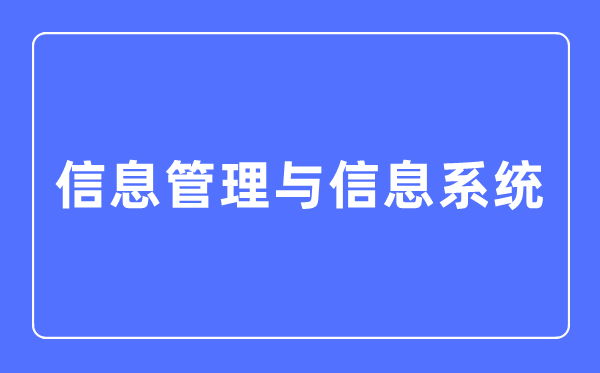 信息管理與信息系統(tǒng)專業(yè)主要學(xué)什么,信息管理與信息系統(tǒng)專業(yè)的就業(yè)方向和前景分析