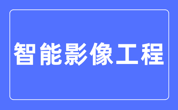 智能影像工程專業(yè)主要學(xué)什么,智能影像工程專業(yè)的就業(yè)方向和前景分析