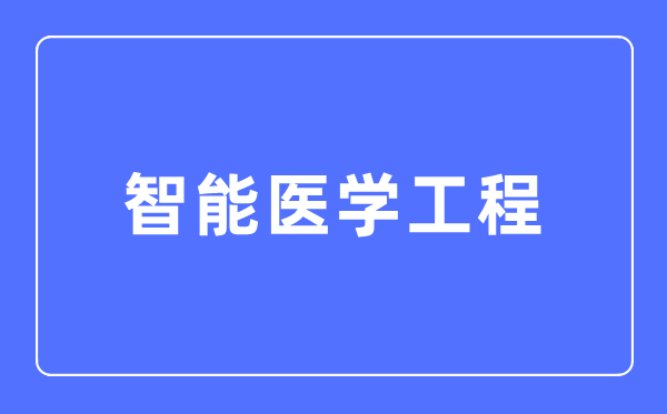 智能醫(yī)學(xué)工程專業(yè)主要學(xué)什么,智能醫(yī)學(xué)工程專業(yè)的就業(yè)方向和前景分析