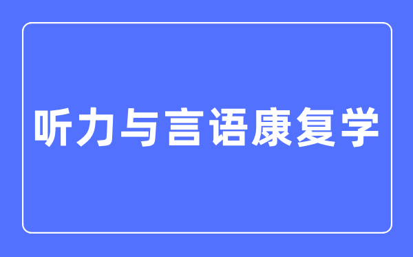 聽(tīng)力與言語(yǔ)康復(fù)學(xué)專業(yè)主要學(xué)什么,聽(tīng)力與言語(yǔ)康復(fù)學(xué)專業(yè)的就業(yè)方向和前景分析