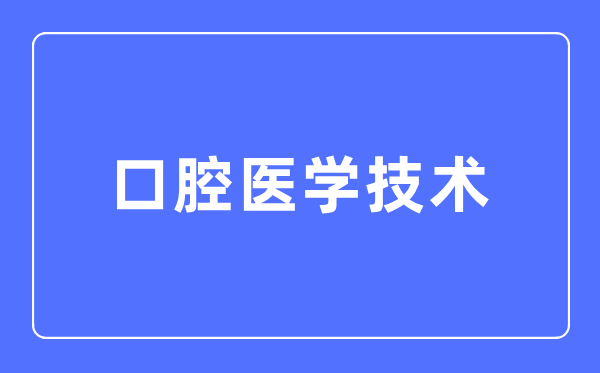 口腔醫(yī)學(xué)技術(shù)專業(yè)主要學(xué)什么,口腔醫(yī)學(xué)技術(shù)專業(yè)的就業(yè)方向和前景分析