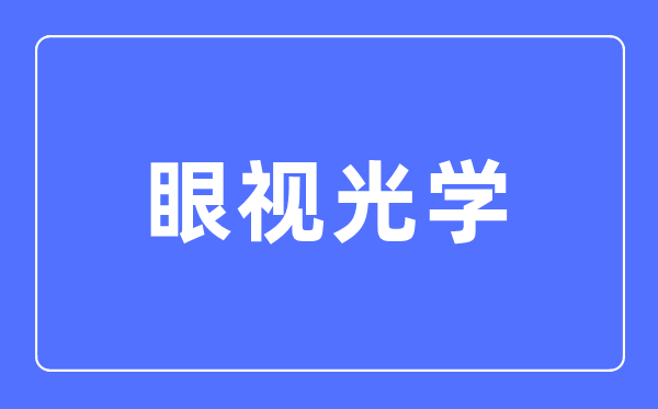 眼視光學(xué)專業(yè)主要學(xué)什么,眼視光學(xué)專業(yè)的就業(yè)方向和前景分析