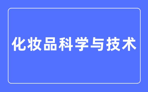 化妝品科學與技術(shù)專業(yè)主要學什么,化妝品科學與技術(shù)專業(yè)的就業(yè)方向和前景分析