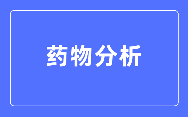 藥物分析專業(yè)主要學(xué)什么,藥物分析專業(yè)的就業(yè)方向和前景分析