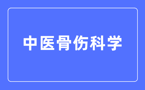 中醫(yī)骨傷科學(xué)專業(yè)主要學(xué)什么,中醫(yī)骨傷科學(xué)專業(yè)的就業(yè)方向和前景分析