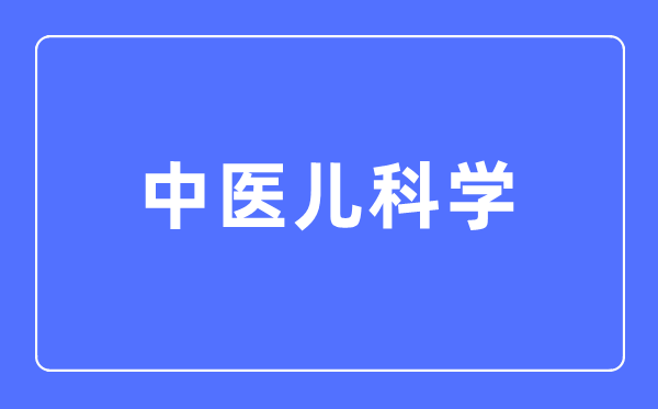 中醫(yī)兒科學(xué)專業(yè)主要學(xué)什么,中醫(yī)兒科學(xué)專業(yè)的就業(yè)方向和前景分析