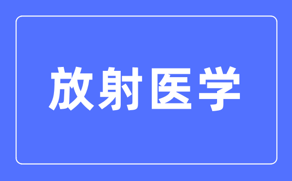 放射醫(yī)學(xué)專業(yè)主要學(xué)什么,放射醫(yī)學(xué)專業(yè)的就業(yè)方向和前景分析