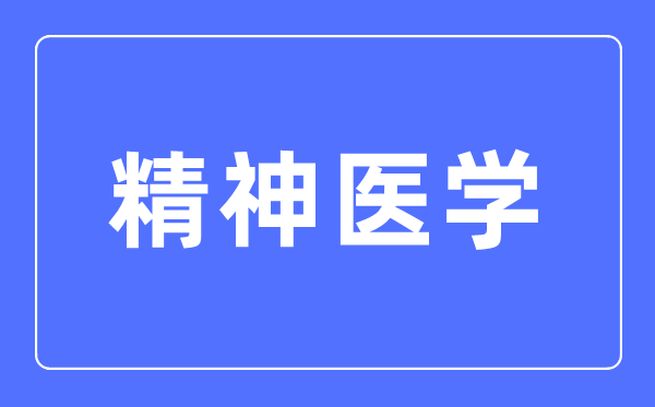 精神醫(yī)學(xué)專業(yè)主要學(xué)什么,精神醫(yī)學(xué)專業(yè)的就業(yè)方向和前景分析