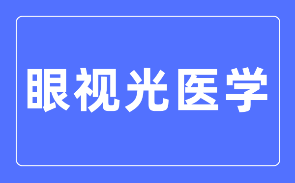 眼視光醫(yī)學(xué)專業(yè)主要學(xué)什么,眼視光醫(yī)學(xué)專業(yè)的就業(yè)方向和前景分析