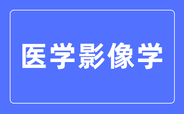 醫(yī)學(xué)影像學(xué)專業(yè)主要學(xué)什么,醫(yī)學(xué)影像學(xué)專業(yè)的就業(yè)方向和前景分析