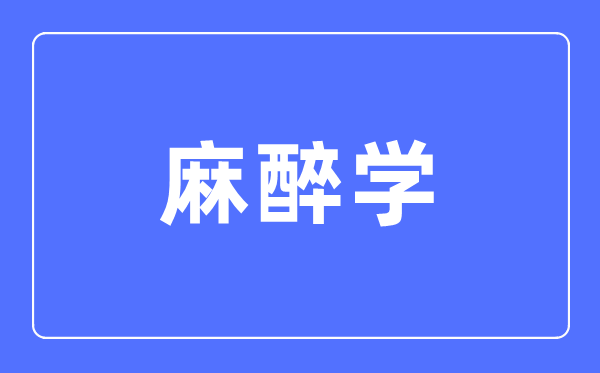 麻醉學(xué)專業(yè)主要學(xué)什么,麻醉學(xué)專業(yè)的就業(yè)方向和前景分析