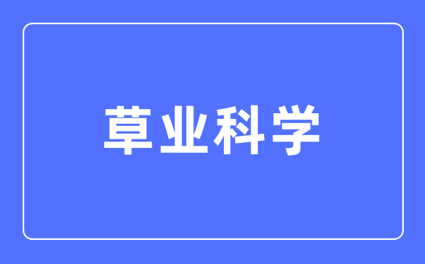 草業(yè)科學(xué)專業(yè)主要學(xué)什么,草業(yè)科學(xué)專業(yè)的就業(yè)方向和前景分析