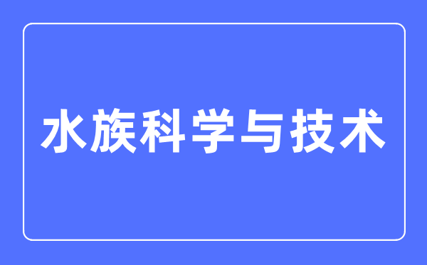 水族科學(xué)與技術(shù)專業(yè)主要學(xué)什么,水族科學(xué)與技術(shù)專業(yè)的就業(yè)方向和前景分析