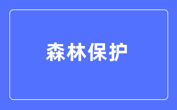 森林保護專業(yè)主要學什么,森林保護專業(yè)的就業(yè)方向和前景分析