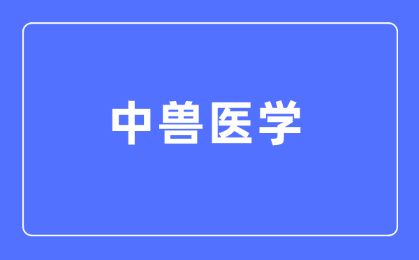 中獸醫(yī)學(xué)專業(yè)主要學(xué)什么,中獸醫(yī)學(xué)專業(yè)的就業(yè)方向和前景分析