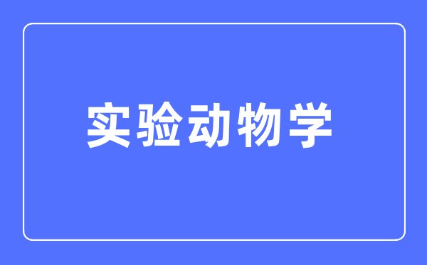 實驗動物學(xué)專業(yè)主要學(xué)什么,實驗動物學(xué)專業(yè)的就業(yè)方向和前景分析